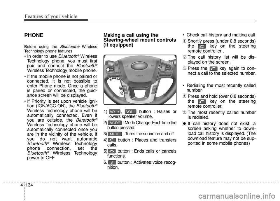 KIA Rio 2015 3.G User Guide Features of your vehicle
134
4
PHONE
Before using the Bluetooth®Wireless
Technology phone features
Bluetooth®Wireless
Technology phone, you must first
pair and connect the 
Bluetooth®
Wireless Tech