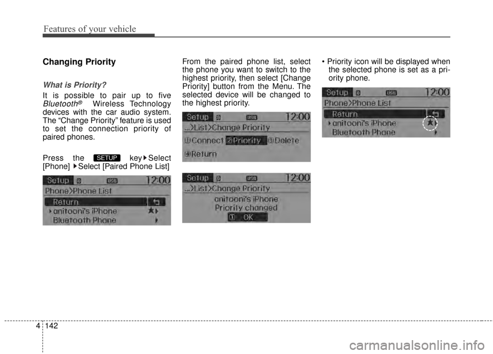 KIA Rio 2015 3.G Owners Manual Features of your vehicle
142
4
Changing Priority
What is Priority?
It is possible to pair up to five
Bluetooth®Wireless Technology
devices with the car audio system.
The “Change Priority” feature KIA Rio 2015 3.G Owners Manual Features of your vehicle
142
4
Changing Priority
What is Priority?
It is possible to pair up to five
Bluetooth®Wireless Technology
devices with the car audio system.
The “Change Priority” feature
