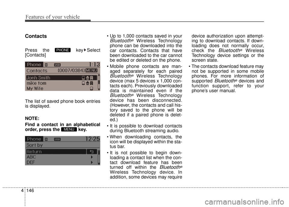 KIA Rio 2015 3.G Owners Guide Features of your vehicle
146
4
Contacts
Press the  key Select
[Contacts]
The list of saved phone book entries
is displayed.
NOTE:
Find a contact in an alphabetical
order, press the  key. 
Bluetooth®W