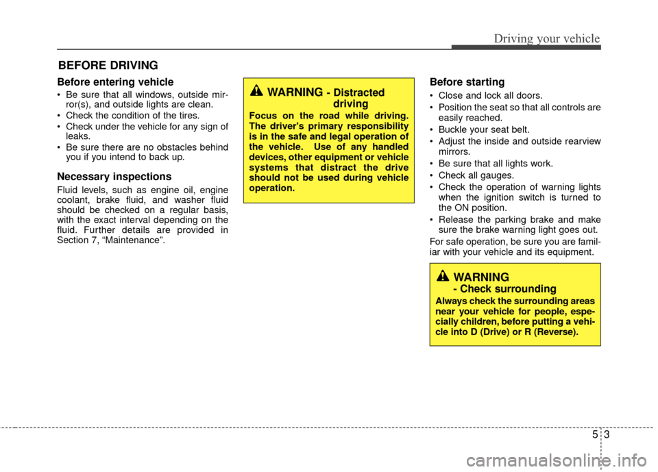 KIA Rio 2015 3.G Owners Manual 53
Driving your vehicle
Before entering vehicle
• Be sure that all windows, outside mir-ror(s), and outside lights are clean.
Check the condition of the tires.
Check under the vehicle for any sign KIA Rio 2015 3.G Owners Manual 53
Driving your vehicle
Before entering vehicle
• Be sure that all windows, outside mir-ror(s), and outside lights are clean.
Check the condition of the tires.
Check under the vehicle for any sign