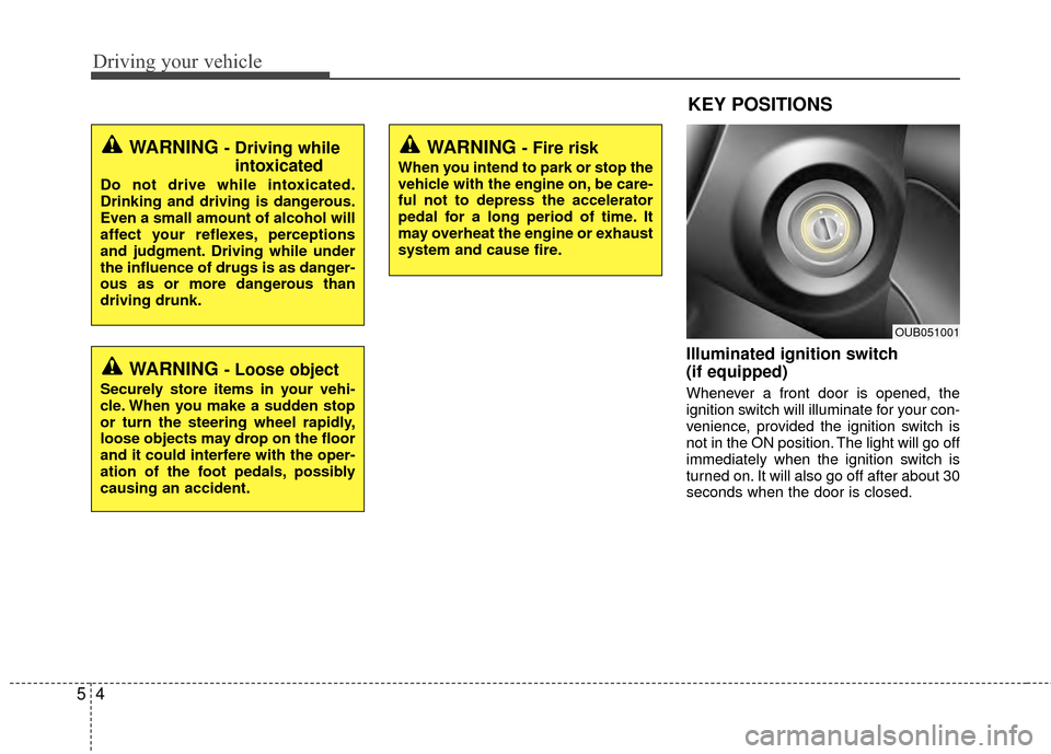 KIA Rio 2015 3.G Owners Manual Driving your vehicle
45
Illuminated ignition switch 
(if equipped)
Whenever a front door is opened, the
ignition switch will illuminate for your con-
venience, provided the ignition switch is
not in t