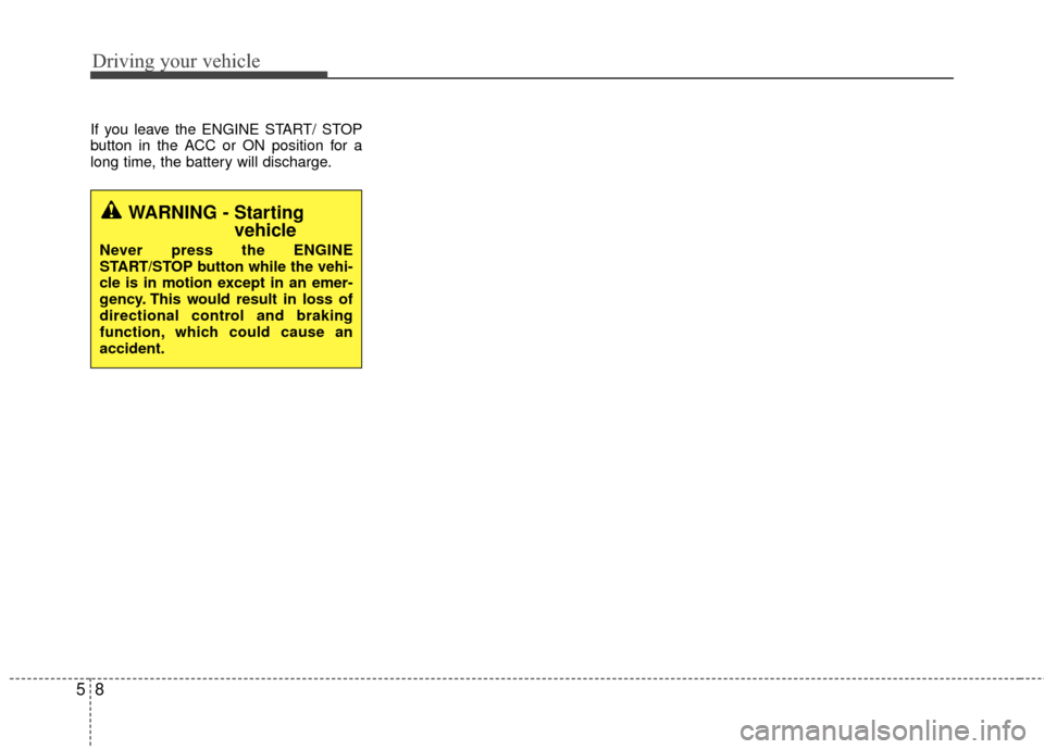 KIA Rio 2015 3.G Owners Manual Driving your vehicle
85
If you leave the ENGINE START/ STOP
button in the ACC or ON position for a
long time, the battery will discharge.
WARNING - Starting vehicle
Never press the ENGINE
START/STOP b KIA Rio 2015 3.G Owners Manual Driving your vehicle
85
If you leave the ENGINE START/ STOP
button in the ACC or ON position for a
long time, the battery will discharge.
WARNING - Starting vehicle
Never press the ENGINE
START/STOP b