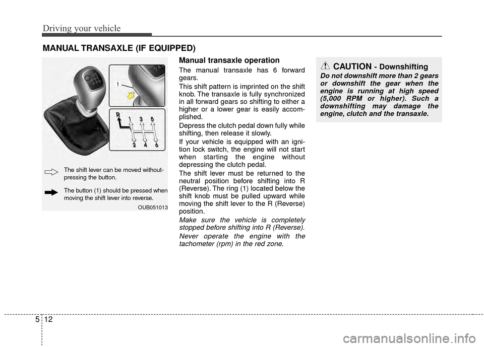 KIA Rio 2015 3.G Owners Manual Driving your vehicle
12
5
Manual transaxle operation
The manual transaxle has 6 forward
gears.
This shift pattern is imprinted on the shift
knob. The transaxle is fully synchronized
in all forward gea