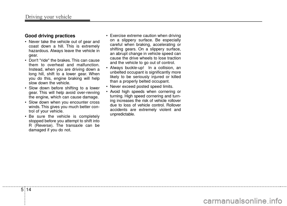 KIA Rio 2015 3.G Owners Guide Driving your vehicle
14
5
Good driving practices
 Never take the vehicle out of gear and
coast down a hill. This is extremely
hazardous. Always leave the vehicle in
gear.
 Dont "ride" the brakes. Thi