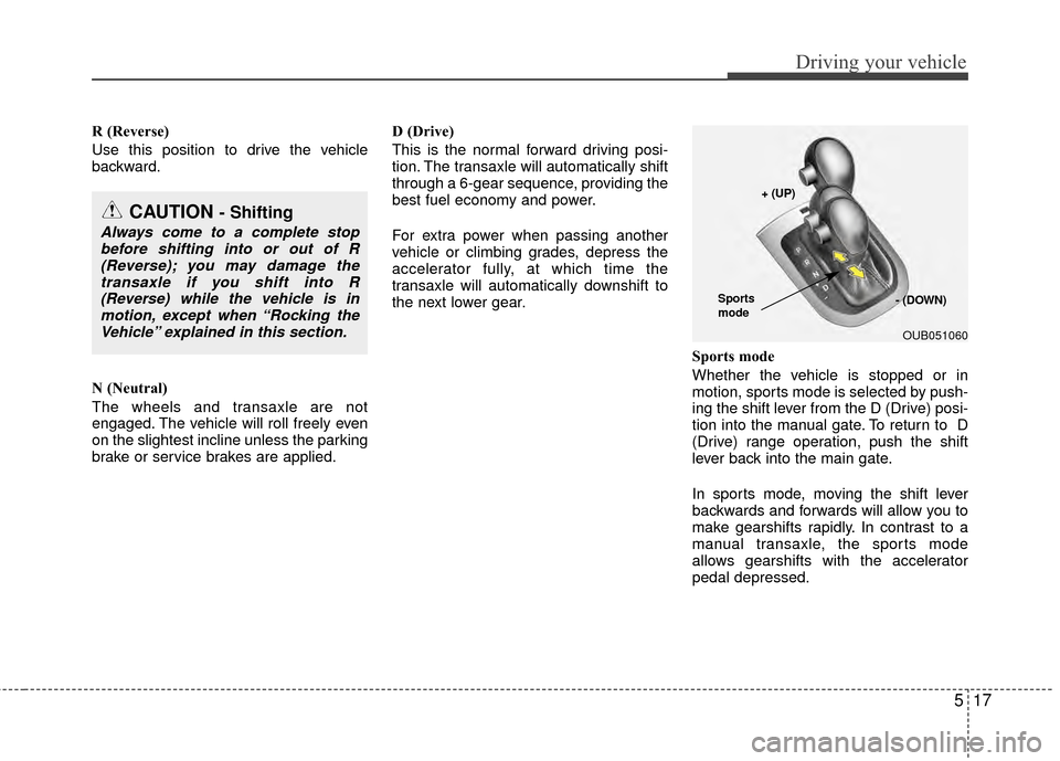KIA Rio 2015 3.G Owners Manual 517
Driving your vehicle
R (Reverse)
Use this position to drive the vehicle
backward.
N (Neutral)
The wheels and transaxle are not
engaged. The vehicle will roll freely even
on the slightest incline u KIA Rio 2015 3.G Owners Manual 517
Driving your vehicle
R (Reverse)
Use this position to drive the vehicle
backward.
N (Neutral)
The wheels and transaxle are not
engaged. The vehicle will roll freely even
on the slightest incline u