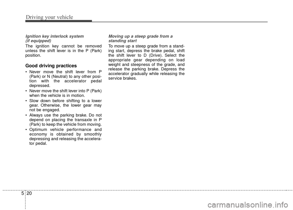 KIA Rio 2015 3.G Owners Manual Driving your vehicle
20
5
Ignition key interlock system
(if equipped)
The ignition key cannot be removed
unless the shift lever is in the P (Park)
position.
Good driving practices
Never move the shi KIA Rio 2015 3.G Owners Manual Driving your vehicle
20
5
Ignition key interlock system
(if equipped)
The ignition key cannot be removed
unless the shift lever is in the P (Park)
position.
Good driving practices
Never move the shi