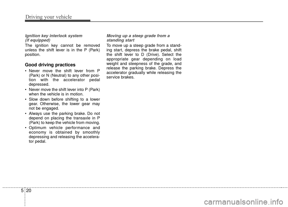 KIA Rio 2015 3.G Owners Manual Driving your vehicle
20
5
Ignition key interlock system 
(if equipped)
The ignition key cannot be removed
unless the shift lever is in the P (Park)
position.
Good driving practices
 Never move the shi