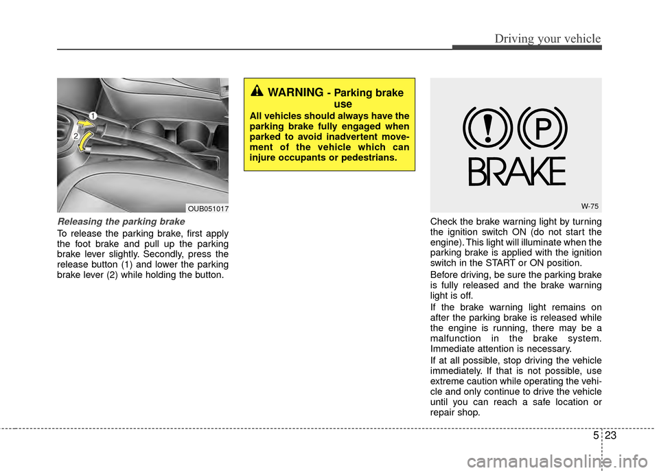 KIA Rio 2015 3.G Owners Manual 523
Driving your vehicle
Releasing the parking brake
To release the parking brake, first apply
the foot brake and pull up the parking
brake lever slightly. Secondly, press the
release button (1) and l KIA Rio 2015 3.G Owners Manual 523
Driving your vehicle
Releasing the parking brake
To release the parking brake, first apply
the foot brake and pull up the parking
brake lever slightly. Secondly, press the
release button (1) and l