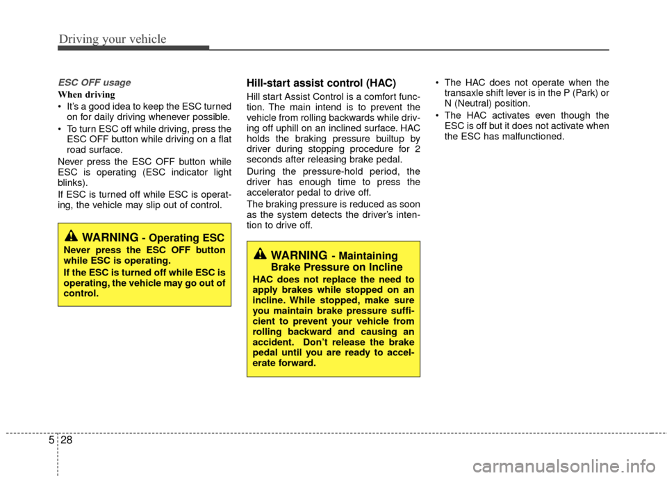 KIA Rio 2015 3.G Owners Manual Driving your vehicle
28
5
ESC OFF usage
When driving
 It’s a good idea to keep the ESC turned
on for daily driving whenever possible.
 To turn ESC off while driving, press the ESC OFF button while d