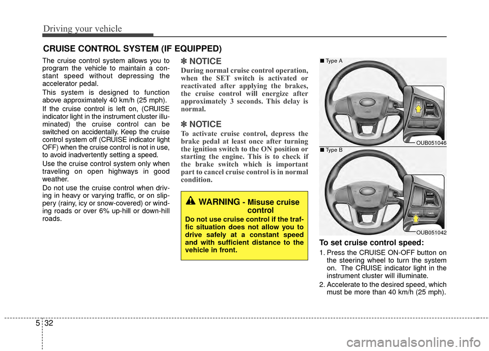 KIA Rio 2015 3.G Owners Manual Driving your vehicle
32
5
The cruise control system allows you to
program the vehicle to maintain a con-
stant speed without depressing the
accelerator pedal.
This system is designed to function
above KIA Rio 2015 3.G Owners Manual Driving your vehicle
32
5
The cruise control system allows you to
program the vehicle to maintain a con-
stant speed without depressing the
accelerator pedal.
This system is designed to function
above