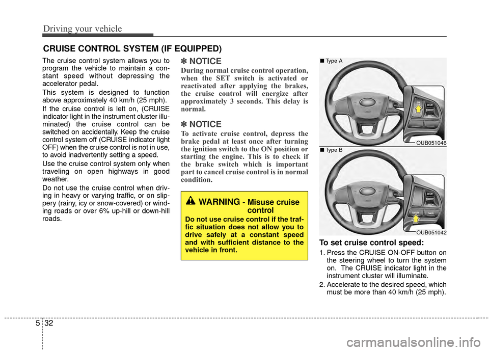 KIA Rio 2015 3.G Owners Manual Driving your vehicle
32
5
The cruise control system allows you to
program the vehicle to maintain a con-
stant speed without depressing the
accelerator pedal.
This system is designed to function
above