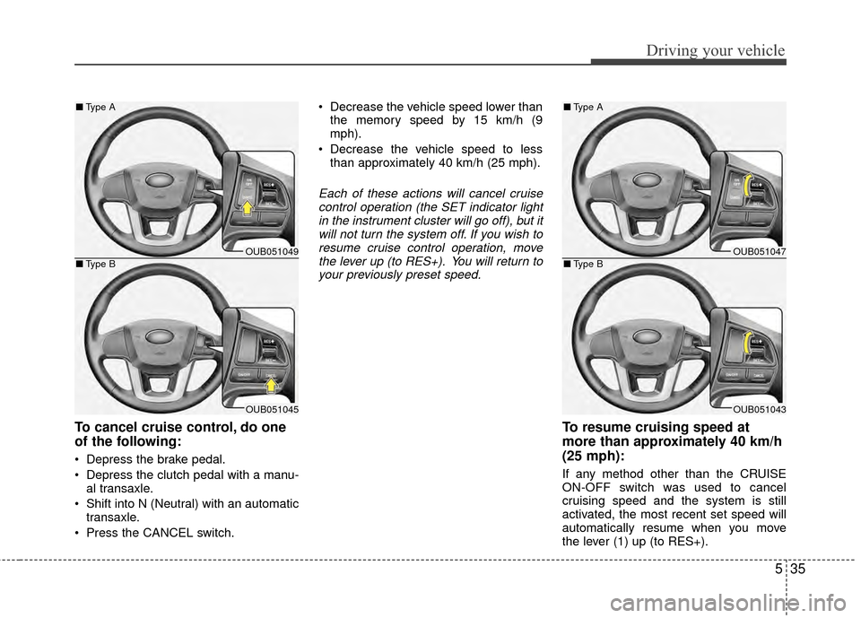 KIA Rio 2015 3.G Owners Manual 535
Driving your vehicle
To cancel cruise control, do one
of the following:
Depress the brake pedal.
Depress the clutch pedal with a manu-al transaxle.
Shift into N (Neutral) with an automatic tran KIA Rio 2015 3.G Owners Manual 535
Driving your vehicle
To cancel cruise control, do one
of the following:
Depress the brake pedal.
Depress the clutch pedal with a manu-al transaxle.
Shift into N (Neutral) with an automatic tran