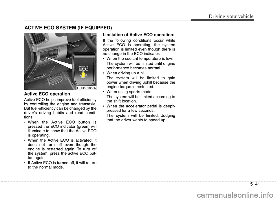 KIA Rio 2015 3.G Owners Manual 541
Driving your vehicle
ACTIVE ECO SYSTEM (IF EQUIPPED)
Active ECO operation
Active ECO helps improve fuel efficiency
by controlling the engine and transaxle.
But fuel-efficiency can be changed by th KIA Rio 2015 3.G Owners Manual 541
Driving your vehicle
ACTIVE ECO SYSTEM (IF EQUIPPED)
Active ECO operation
Active ECO helps improve fuel efficiency
by controlling the engine and transaxle.
But fuel-efficiency can be changed by th