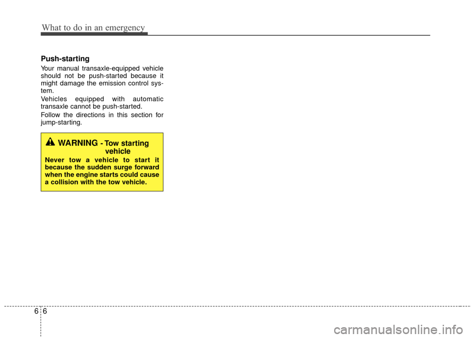 KIA Rio 2015 3.G Owners Manual What to do in an emergency
66
Push-starting  
Your manual transaxle-equipped vehicle
should not be push-started because it
might damage the emission control sys-
tem.
Vehicles equipped with automatic
