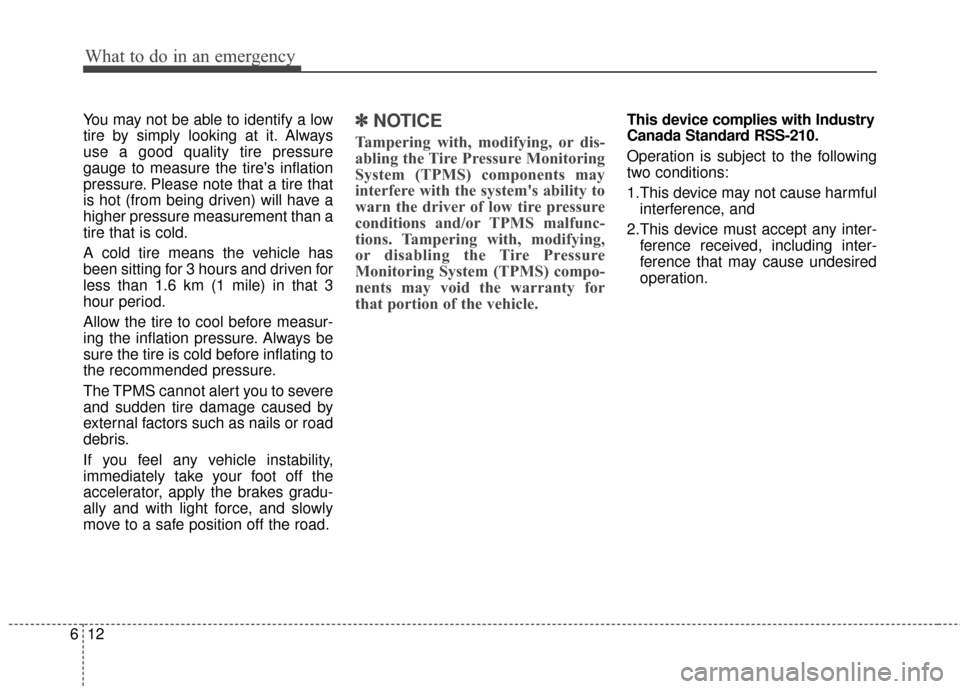 KIA Rio 2015 3.G Owners Manual What to do in an emergency
12
6
You may not be able to identify a low
tire by simply looking at it. Always
use a good quality tire pressure
gauge to measure the tires inflation
pressure. Please note 