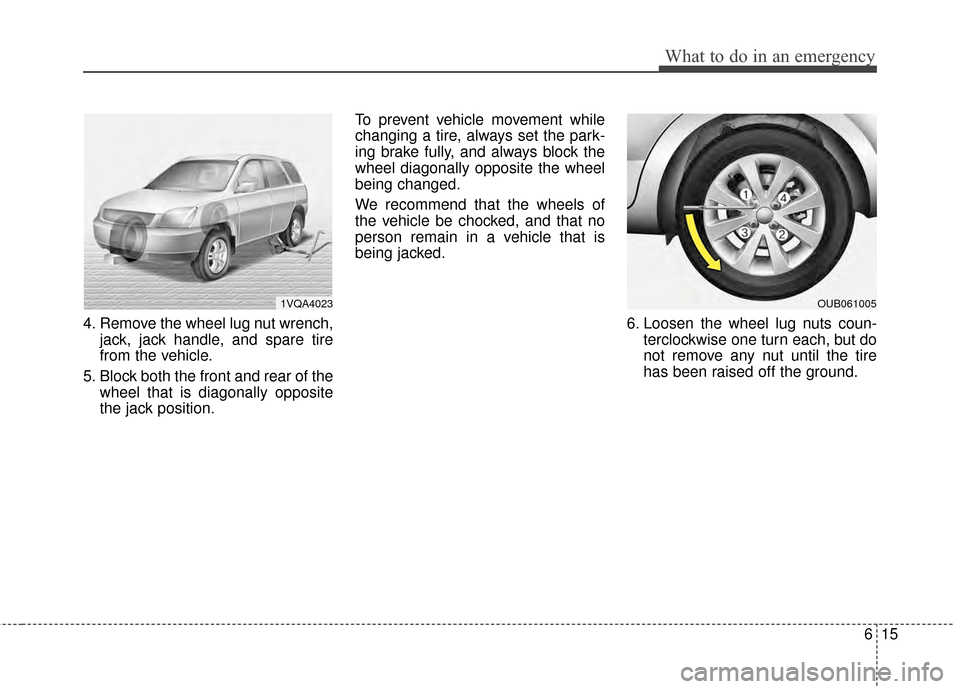 KIA Rio 2015 3.G Owners Manual 615
What to do in an emergency
4. Remove the wheel lug nut wrench,jack, jack handle, and spare tire
from the vehicle.
5. Block both the front and rear of the wheel that is diagonally opposite
the jack KIA Rio 2015 3.G Owners Manual 615
What to do in an emergency
4. Remove the wheel lug nut wrench,jack, jack handle, and spare tire
from the vehicle.
5. Block both the front and rear of the wheel that is diagonally opposite
the jack