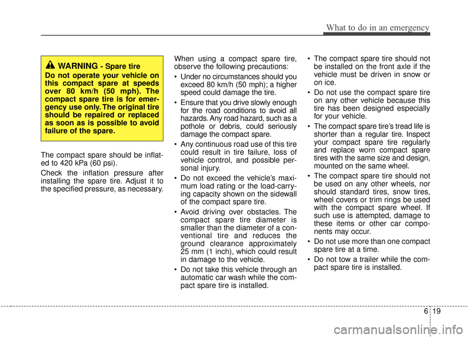KIA Rio 2015 3.G Owners Manual 619
What to do in an emergency
The compact spare should be inflat-
ed to 420 kPa (60 psi).
Check the inflation pressure after
installing the spare tire. Adjust it to
the specified pressure, as necessa