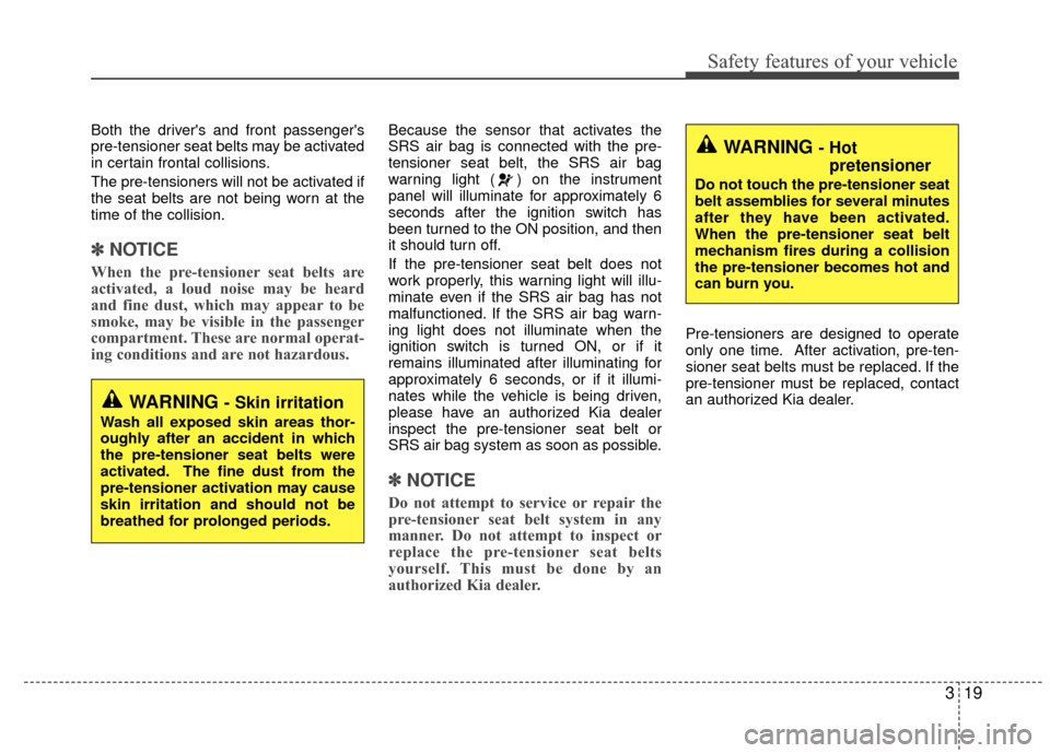 KIA Rio 2015 3.G Owners Manual 319
Safety features of your vehicle
Both the drivers and front passengers
pre-tensioner seat belts may be activated
in certain frontal collisions.
The pre-tensioners will not be activated if
the sea