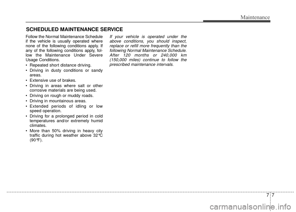 KIA Rio 2015 3.G User Guide 77
Maintenance
SCHEDULED MAINTENANCE SERVICE  
Follow the Normal Maintenance Schedule
if the vehicle is usually operated where
none of the following conditions apply. If
any of the following condition