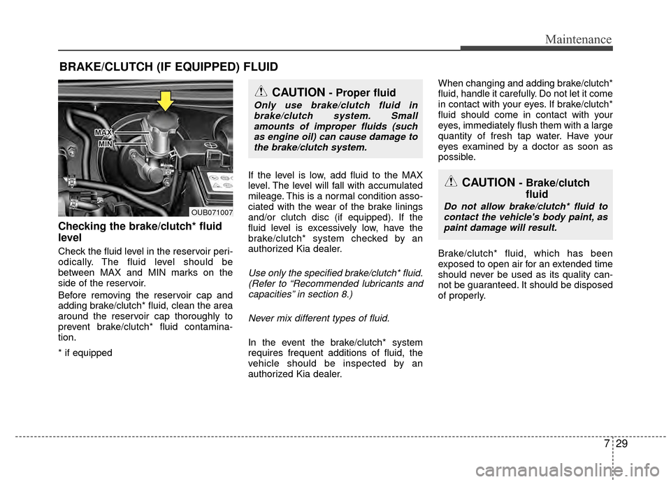 KIA Rio 2015 3.G Owners Manual 729
Maintenance
BRAKE/CLUTCH (IF EQUIPPED) FLUID 
Checking the brake/clutch* fluid
level  
Check the fluid level in the reservoir peri-
odically. The fluid level should be
between MAX and MIN marks on