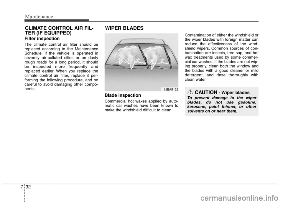 KIA Rio 2015 3.G Service Manual Maintenance
32
7
Filter inspection
The climate control air filter should be
replaced according to the Maintenance
Schedule. If the vehicle is operated in
severely air-polluted cities or on dusty
rough