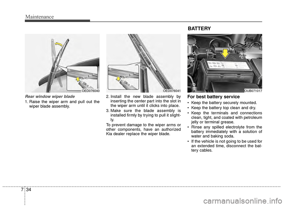 KIA Rio 2015 3.G Owners Manual Maintenance
34
7
Rear window wiper blade
1. Raise the wiper arm and pull out the
wiper blade assembly. 2. Install the new blade assembly by
inserting the center part into the slot in
the wiper arm un KIA Rio 2015 3.G Owners Manual Maintenance
34
7
Rear window wiper blade
1. Raise the wiper arm and pull out the
wiper blade assembly. 2. Install the new blade assembly by
inserting the center part into the slot in
the wiper arm un