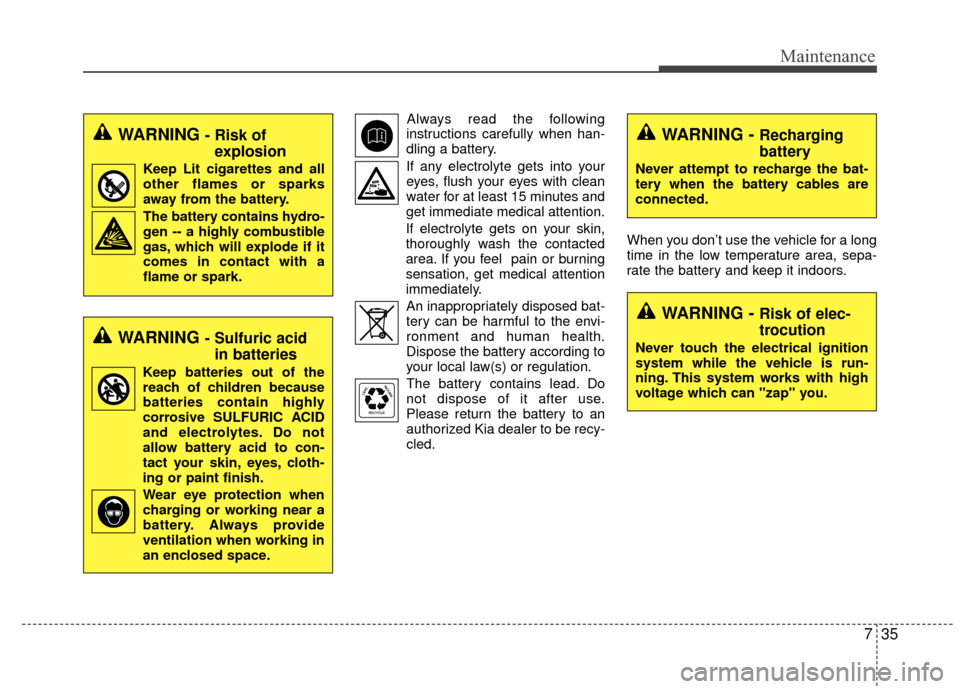 KIA Rio 2015 3.G Service Manual 735
Maintenance
Always read the following
instructions carefully when han-
dling a battery.
If any electrolyte gets into your eyes, flush your eyes with clean
water for at least 15 minutes and
get imm
