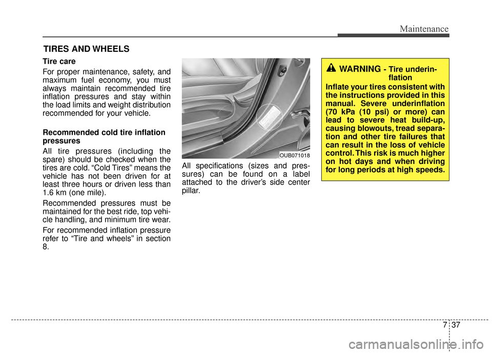 KIA Rio 2015 3.G Service Manual 737
Maintenance
TIRES AND WHEELS 
Tire care  
For proper maintenance, safety, and
maximum fuel economy, you must
always maintain recommended tire
inflation pressures and stay within
the load limits an