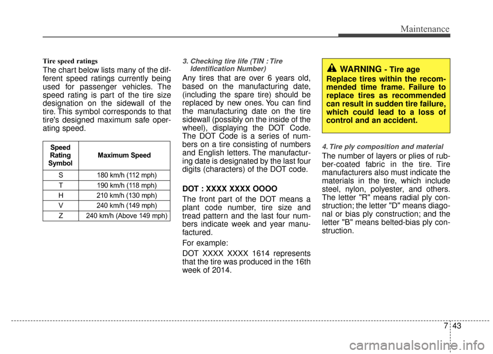 KIA Rio 2015 3.G User Guide 743
Maintenance
Tire speed ratings  
The chart below lists many of the dif-
ferent speed ratings currently being
used for passenger vehicles. The
speed rating is part of the tire size
designation on t