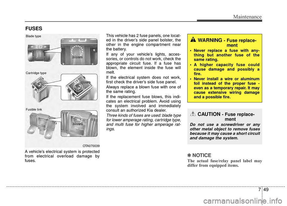 KIA Rio 2015 3.G Workshop Manual 749
Maintenance
FUSES
A vehicle’s electrical system is protected
from electrical overload damage by
fuses.This vehicle has 2 fuse panels, one locat-
ed in the driver’s side panel bolster, the
othe