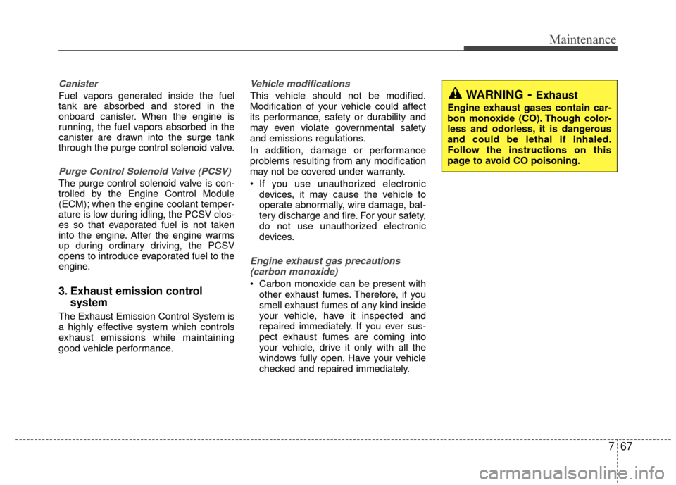KIA Rio 2015 3.G Owners Manual 767
Maintenance
Canister
Fuel vapors generated inside the fuel
tank are absorbed and stored in the
onboard canister. When the engine is
running, the fuel vapors absorbed in the
canister are drawn into