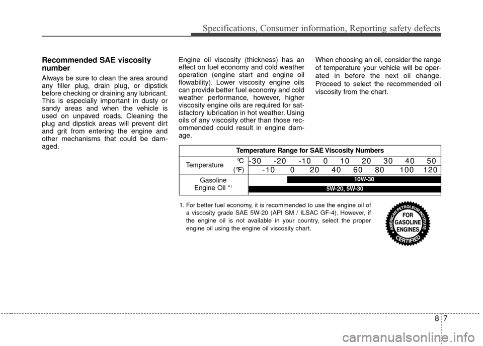 KIA Rio 2015 3.G Owners Manual 87
Specifications, Consumer information, Reporting safety defects
Recommended SAE viscosity
number
Always be sure to clean the area around
any filler plug, drain plug, or dipstick
before checking or d