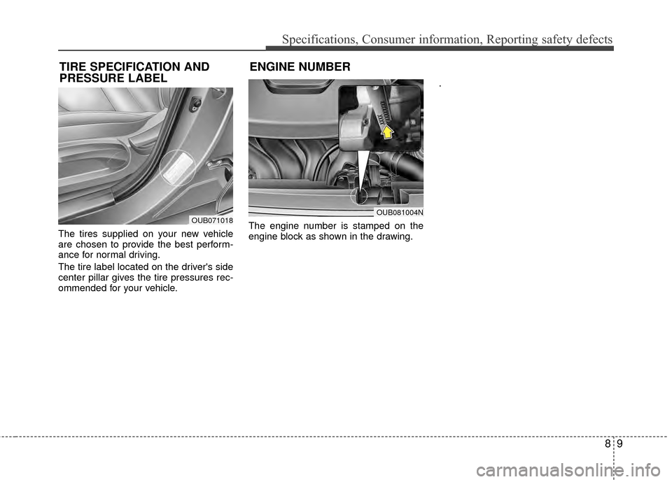 KIA Rio 2015 3.G Service Manual 89
Specifications, Consumer information, Reporting safety defects
The tires supplied on your new vehicle
are chosen to provide the best perform-
ance for normal driving.
The tire label located on the 
