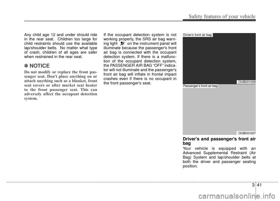 KIA Rio 2015 3.G Owners Manual 341
Safety features of your vehicle
Any child age 12 and under should ride
in the rear seat. Children too large for
child restraints should use the available
lap/shoulder belts. No matter what type
of