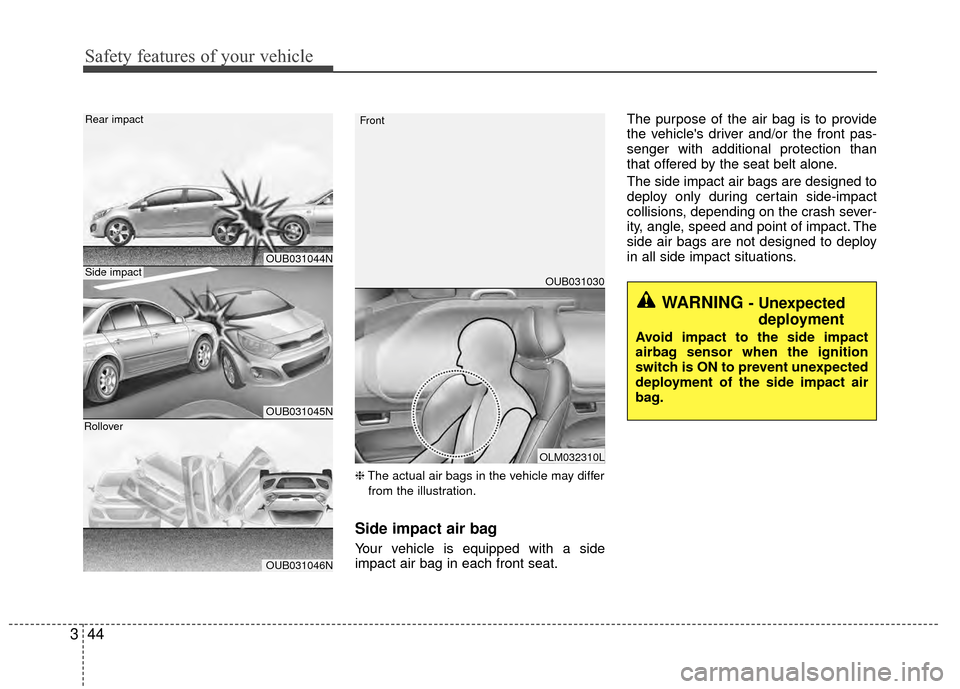 KIA Rio 2015 3.G Owners Manual Safety features of your vehicle
44
3
❈ The actual air bags in the vehicle may differ
from the illustration.
Side impact air bag
Your vehicle is equipped with a side
impact air bag in each front seat KIA Rio 2015 3.G Owners Manual Safety features of your vehicle
44
3
❈ The actual air bags in the vehicle may differ
from the illustration.
Side impact air bag
Your vehicle is equipped with a side
impact air bag in each front seat