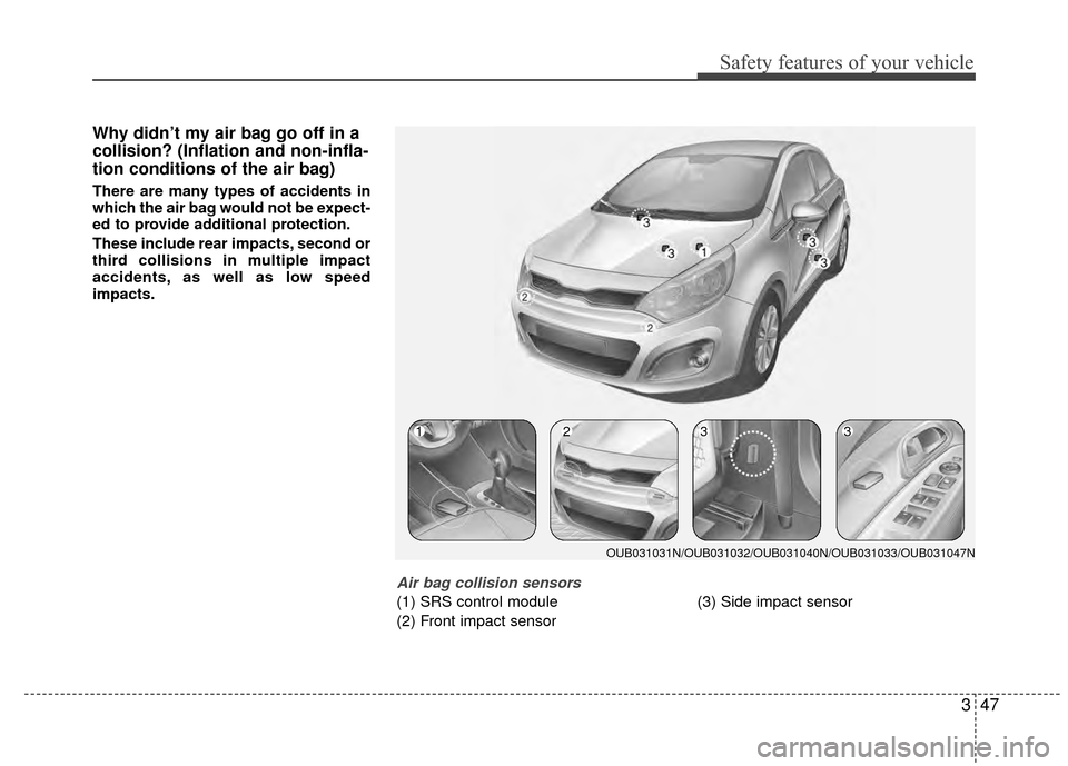 KIA Rio 2015 3.G Owners Manual 347
Safety features of your vehicle
Why didn’t my air bag go off in a
collision? (Inflation and non-infla-
tion conditions of the air bag)
There are many types of accidents in
which the air bag woul KIA Rio 2015 3.G Owners Manual 347
Safety features of your vehicle
Why didn’t my air bag go off in a
collision? (Inflation and non-infla-
tion conditions of the air bag)
There are many types of accidents in
which the air bag woul