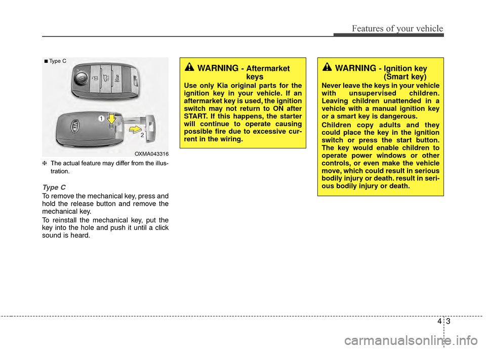 KIA Rio 2015 3.G Repair Manual 43
Features of your vehicle
❈The actual feature may differ from the illus-
tration.
Type C
To remove the mechanical key, press and
hold the release button and remove the
mechanical key.
To reinstall