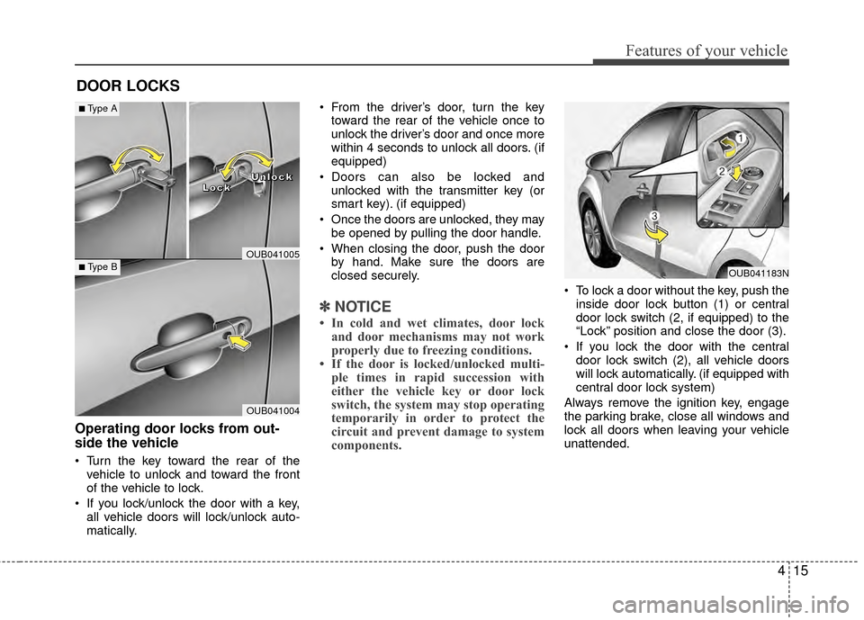 KIA Rio 2015 3.G User Guide 415
Features of your vehicle
DOOR LOCKS 
Operating door locks from out-
side the vehicle 
 Turn the key toward the rear of thevehicle to unlock and toward the front
of the vehicle to lock.
 If you loc