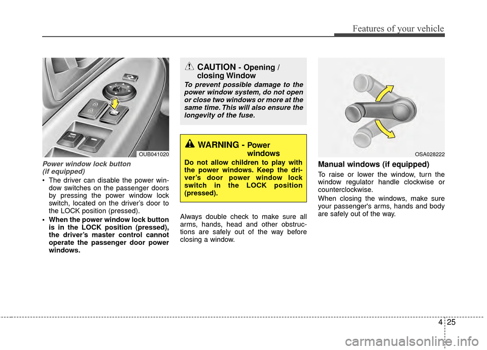 KIA Rio 2015 3.G Workshop Manual 425
Features of your vehicle
Power window lock button (if equipped)
 The driver can disable the power win-
dow switches on the passenger doors
by pressing the power window lock
switch, located on the 