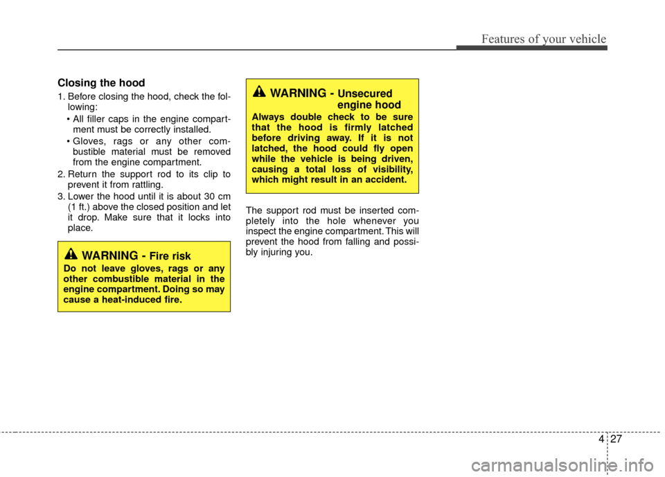 KIA Rio 2015 3.G Owners Manual 427
Features of your vehicle
Closing the hood
1. Before closing the hood, check the fol-lowing:
 ment must be correctly installed.
 bustible material must be removed
from the engine compartment.
2. Re