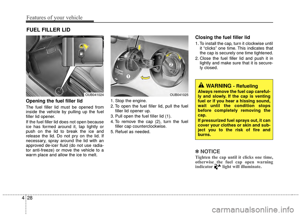 KIA Rio 2015 3.G Owners Manual Features of your vehicle
28
4
Opening the fuel filler lid
The fuel filler lid must be opened from
inside the vehicle by pulling up the fuel
filler lid opener.
If the fuel filler lid does not open beca KIA Rio 2015 3.G Owners Manual Features of your vehicle
28
4
Opening the fuel filler lid
The fuel filler lid must be opened from
inside the vehicle by pulling up the fuel
filler lid opener.
If the fuel filler lid does not open beca