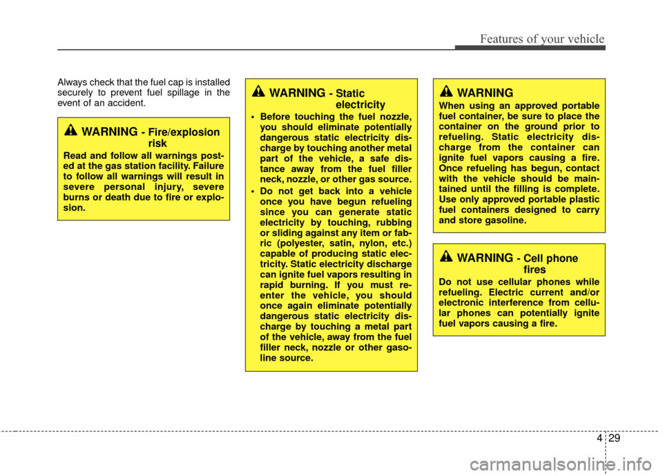 KIA Rio 2015 3.G Workshop Manual 429
Features of your vehicle
Always check that the fuel cap is installed
securely to prevent fuel spillage in the
event of an accident.
WARNING - Fire/explosionrisk
Read and follow all warnings post-
