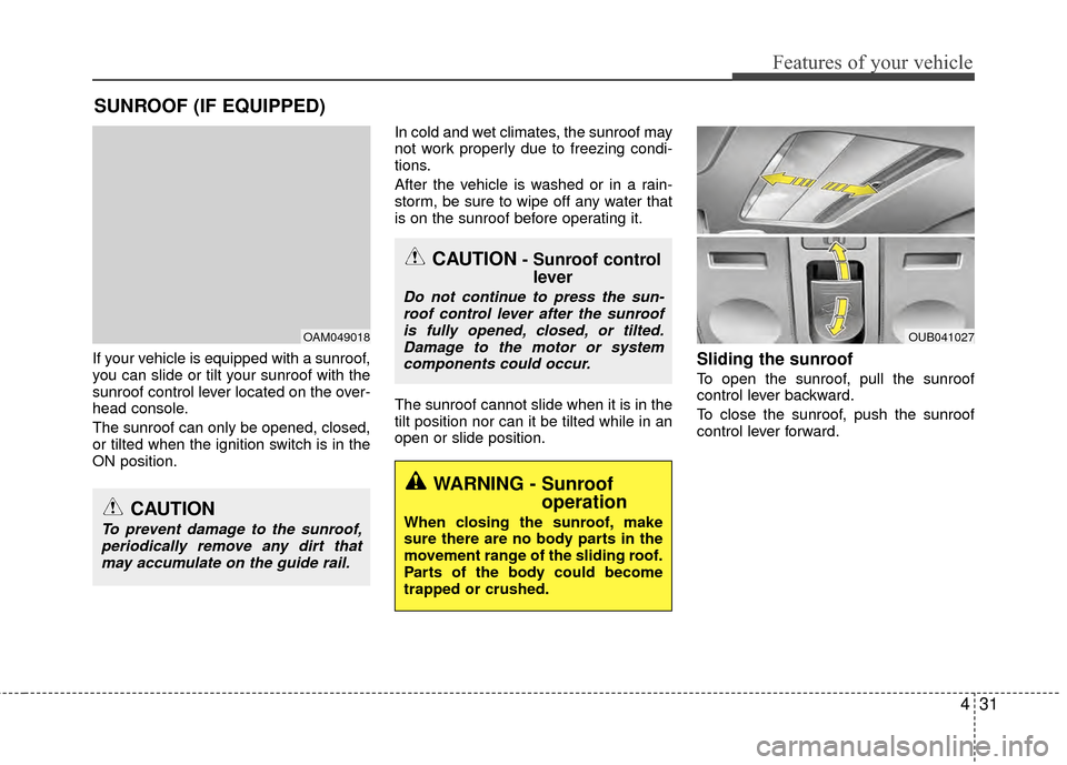 KIA Rio 2015 3.G Workshop Manual 431
Features of your vehicle
If your vehicle is equipped with a sunroof,
you can slide or tilt your sunroof with the
sunroof control lever located on the over-
head console.
The sunroof can only be op