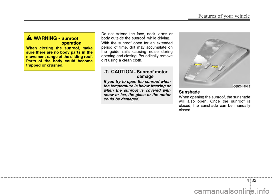 KIA Rio 2015 3.G Workshop Manual 433
Features of your vehicle
Do not extend the face, neck, arms or
body outside the sunroof  while driving.
With the sunroof open for an extended
period of time, dirt may accumulate on
the guide rails