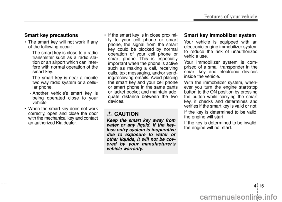 KIA Rondo 2015 3.G Owners Guide 415
Features of your vehicle
Smart key precautions
 The smart key will not work if anyof the following occur:
- The smart key is close to a radio transmitter such as a radio sta-
tion or an airport wh
