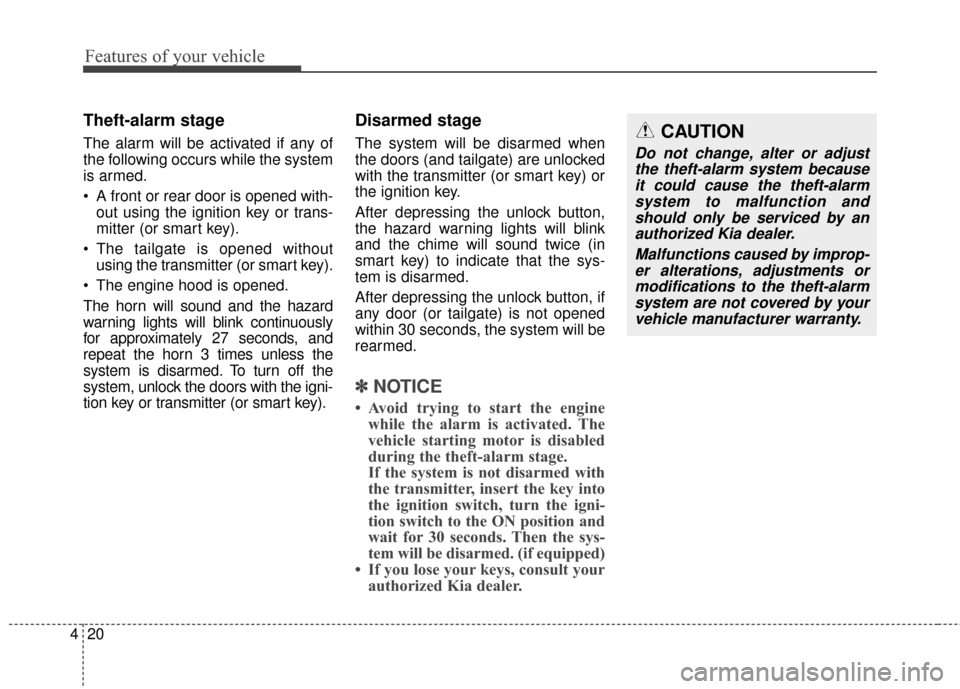 KIA Rondo 2015 3.G Owners Manual Features of your vehicle
20
4
Theft-alarm stage
The alarm will be activated if any of
the following occurs while the system
is armed.
 A front or rear door is opened with-
out using the ignition key o