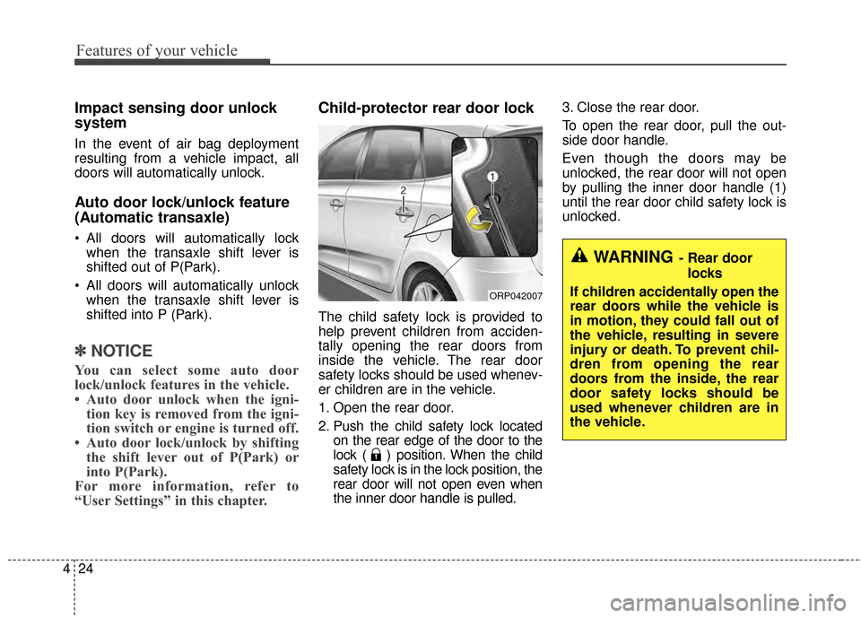 KIA Rondo 2015 3.G Owners Guide Features of your vehicle
24
4
Impact sensing door unlock 
system
In the event of air bag deployment
resulting from a vehicle impact, all
doors will automatically unlock.
Auto door lock/unlock feature
