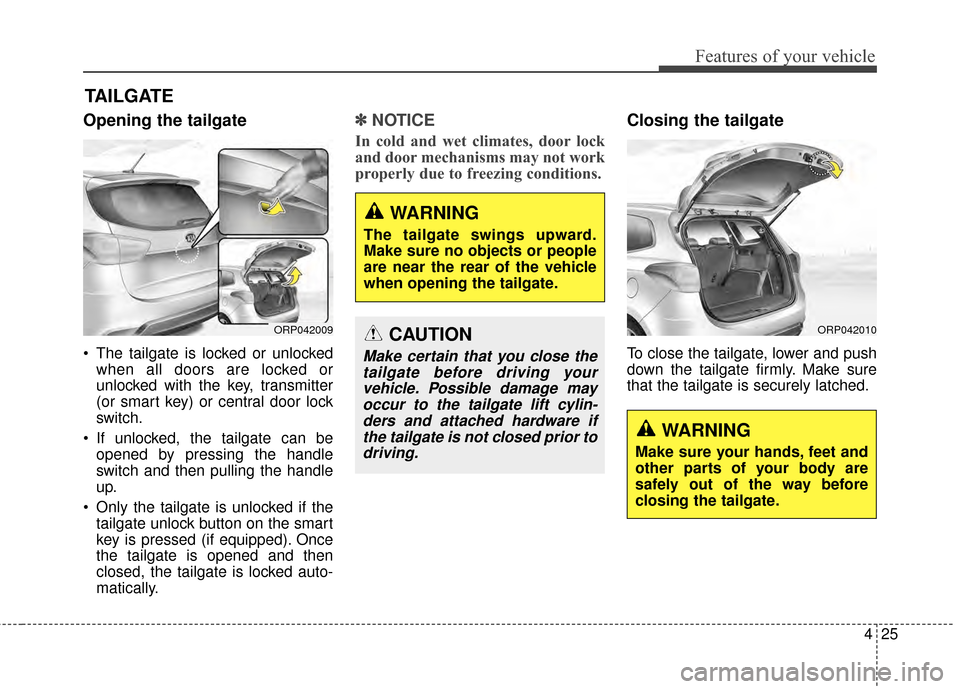 KIA Rondo 2015 3.G Owners Manual 425
Features of your vehicle
Opening the tailgate
The tailgate is locked or unlockedwhen all doors are locked or
unlocked with the key, transmitter
(or smart key) or central door lock
switch.
If unl KIA Rondo 2015 3.G Owners Manual 425
Features of your vehicle
Opening the tailgate
The tailgate is locked or unlockedwhen all doors are locked or
unlocked with the key, transmitter
(or smart key) or central door lock
switch.
If unl