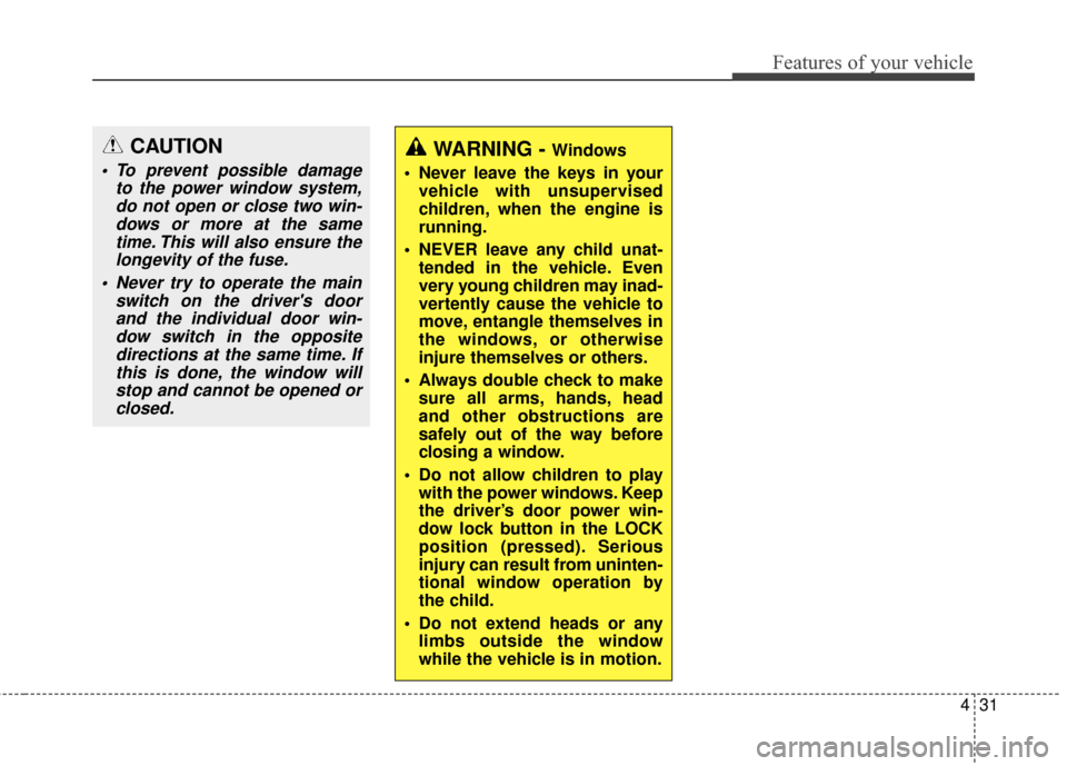 KIA Rondo 2015 3.G Owners Guide 431
Features of your vehicle
CAUTION
 To prevent possible damageto the power window system,do not open or close two win-dows or more at the sametime. This will also ensure thelongevity of the fuse.
 N