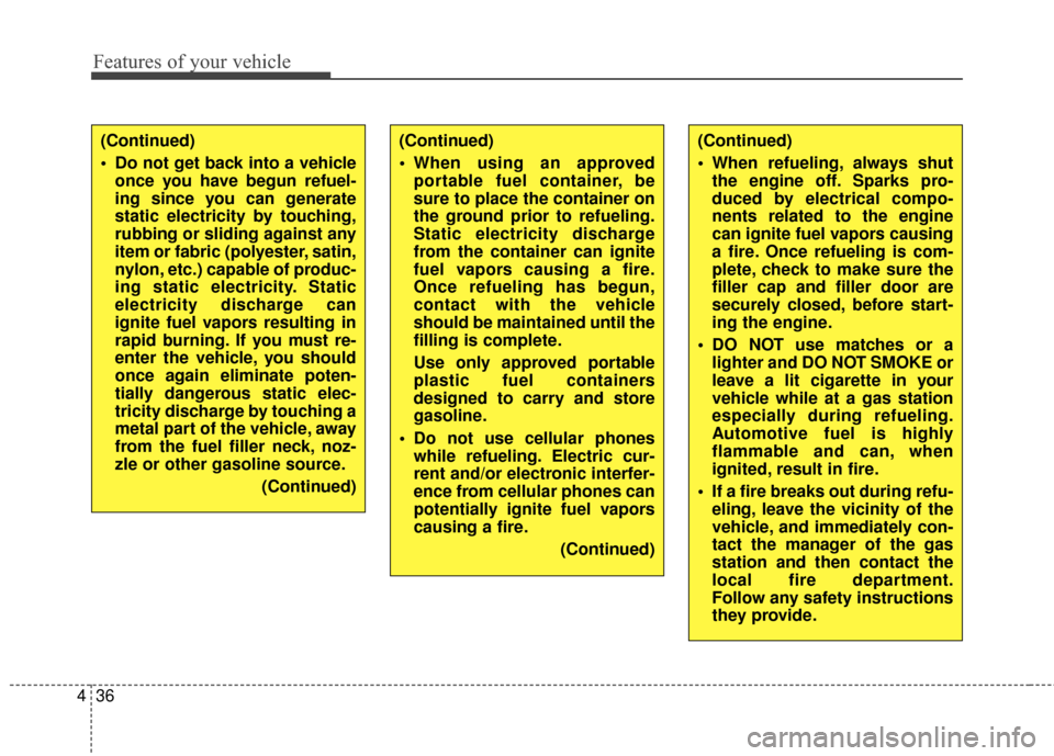 KIA Rondo 2015 3.G Owners Manual Features of your vehicle
36
4
(Continued)
 When using an approved
portable fuel container, be
sure to place the container on
the ground prior to refueling.
Static electricity discharge
from the contai